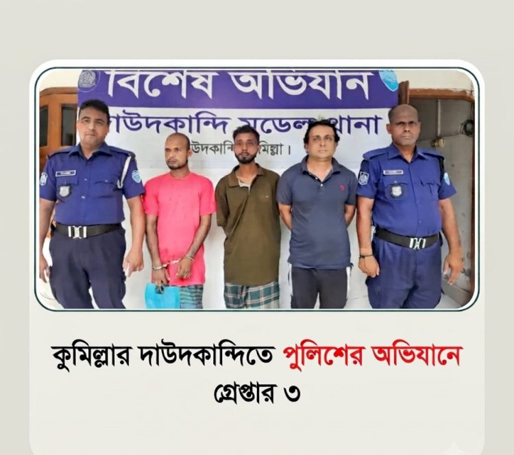 কুমিল্লার দাউদকান্দিতে আইনশৃঙ্খলা বাহিনীর সাঁড়াশি অভিযান: নিষিদ্ধ সংগঠনের নেতাসহ আটক ৩