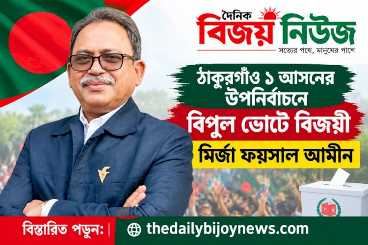 ঠাকুরগাঁও ১আসনের উপনির্বাচনে বিপুল ভোটে বিজয়ী মির্জা ফয়সাল আমীন  ‎