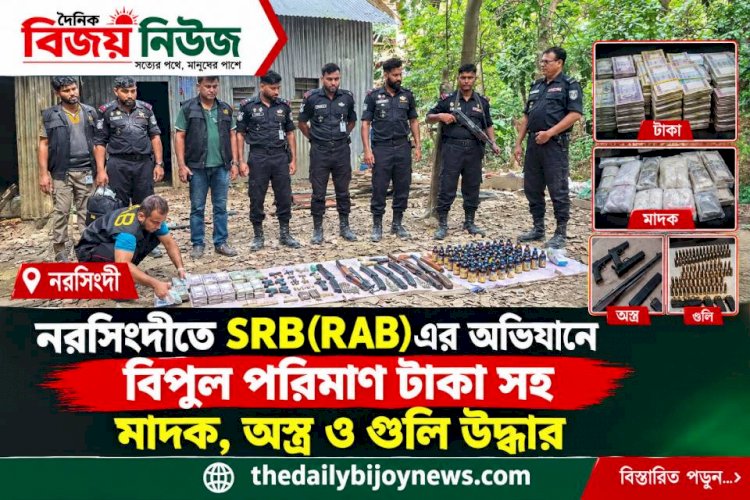 নরসিংদী তে SRB(RAB)এর অভিযানে বিপুল পরিমান টাকা সহ মাদক অস্র, ও গুলি উদ্ধার