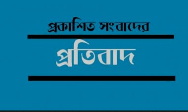 প্রকাশিত সংবাদের বিরুদ্ধে তীব্র প্রতিবাদ