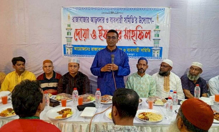 বগুড়ার রাজাবাজার আড়ৎদার ও ব্যবসায়ী  সমিতির উদ্যোগে দোয়া ও ইফতার মাহফিল