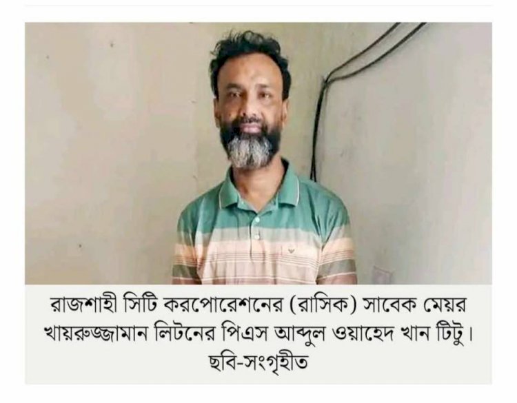 বদলগাছী থেকে সাবেক রাজশাহী সিটি মেয়রের পিএস গ্রেফতার