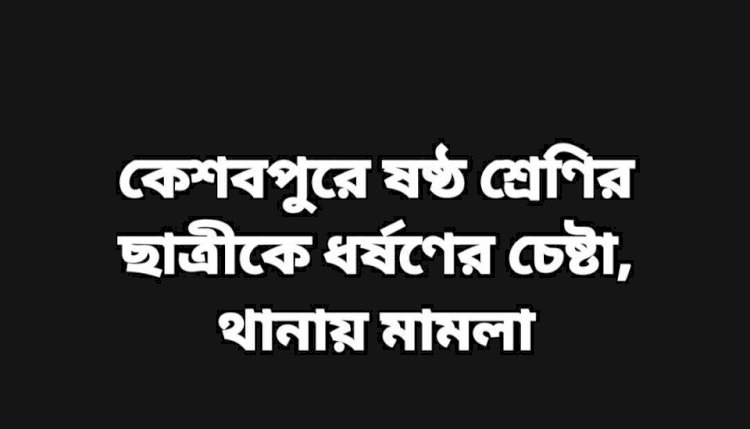 কেশবপুরে ষষ্ঠ শ্রেণির ছাত্রীকে ধর্ষণের চেষ্টা,  থানায় মামলা