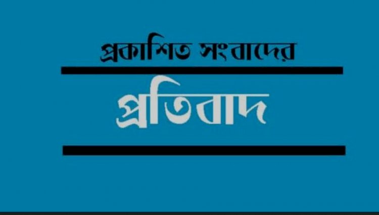 প্রকাশিত সংবাদের বিরুদ্ধে তীব্র প্রতিবাদ