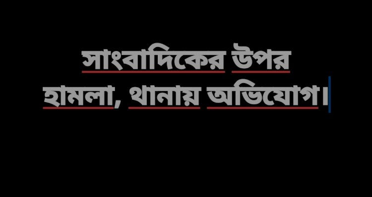 সংবাদ প্রকাশের জেরে সাংবাদিকের উপর  হামলা, থানায় অভিযোগ