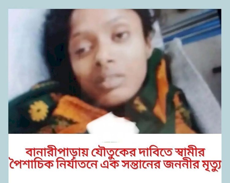 বরিশালের বানরপাড়ায় যৌতুকের দাবিতে স্বামীর পৈশাচিক নির্যাতনে এক সন্তানের জননীর মৃত্যু