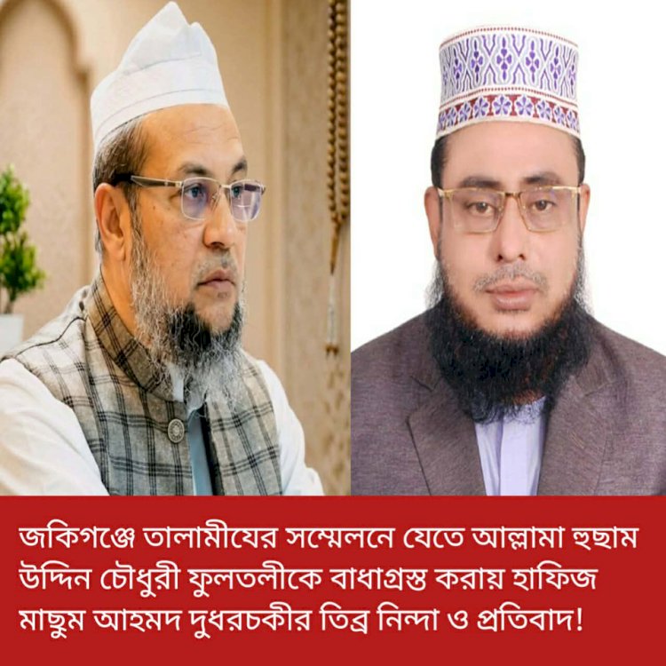 জকিগঞ্জে তালামীযের সম্মেলনে যেতে আল্লামা হুছাম উদ্দিন চৌধুরী ফুলতলীকে বাধাগ্রস্ত করার ঘটনায় হাফিজ মাছুম আহমদ দুধরচকীর তীব্র নিন্দা ও প্রতিবাদ