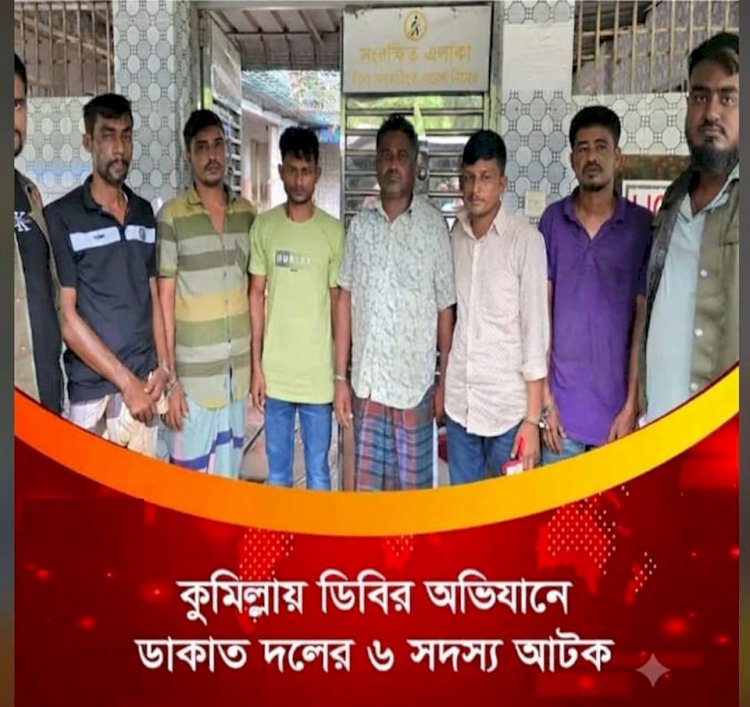 কুমিল্লায় ডিবির অভিযানে আন্তঃজেলা ডাকাত দলের ৬ সদস্য গ্রেপ্তার