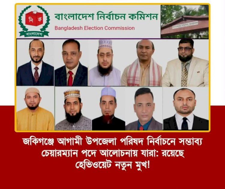 জকিগঞ্জে আগামী উপজেলা পরিষদ নির্বাচনে সম্ভাব্য চেয়ারম্যান পদে আলোচনায় যারা: রয়েছে হেভিওয়েট নতুন মুখ!