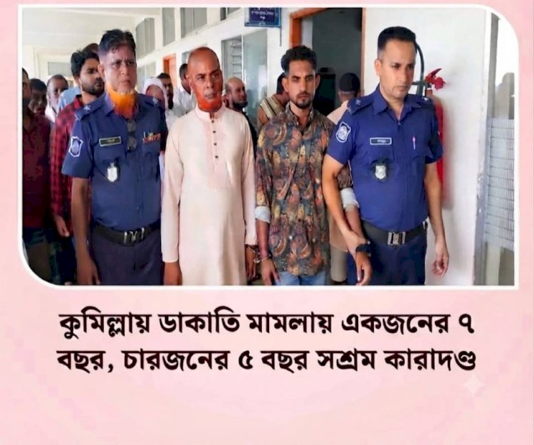 কুমিল্লায় কাভার্ডভ্যানে ডাকাতি: ১ জনের ৭ ও ৪ জনের ৫ বছরের সশ্রম কারাদণ্ড