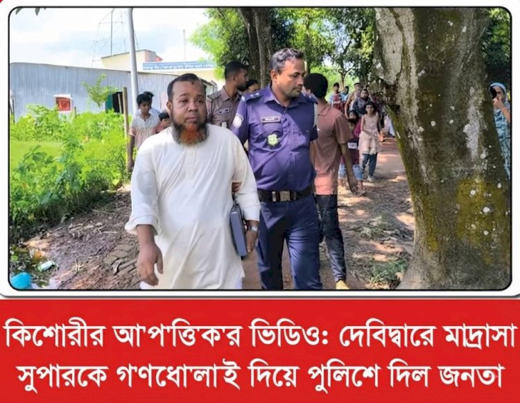 কুমিল্লা দেবীদ্বার জাফরগঞ্জ: মাদরাসা সুপারের বিরুদ্ধে কিশোরীর সঙ্গে অনৈতিক কর্মকাণ্ডের ভিডিও ধারণের অভিযোগ, আটক করে পুলিশে সোপর্দ